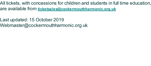 All tickets, with concessions for children and students in full time education, are available from ticketsales@cockermouthharmonic.org.uk  Last updated: 15 October 2019 Webmaster@cockermouthharmonic.org.uk